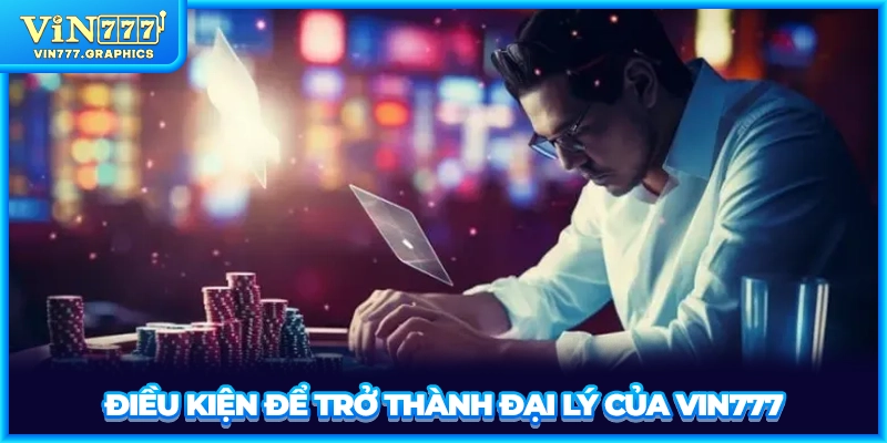 Điều kiện để trở thành đại lý của VIN777