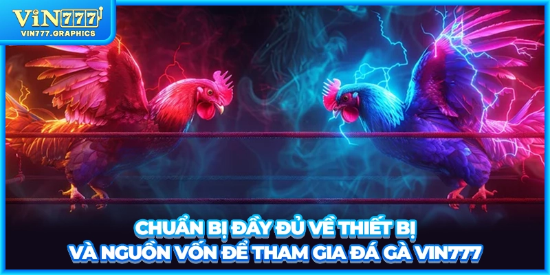 Chuẩn bị đầy đủ về thiết bị và nguồn vốn để tham gia đá gà VIN777