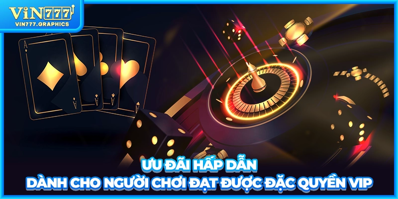 Ưu đãi hấp dẫn dành cho người chơi đạt được đặc quyền VIP